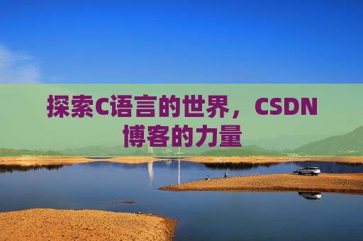探索C语言的世界，CSDN博客的力量